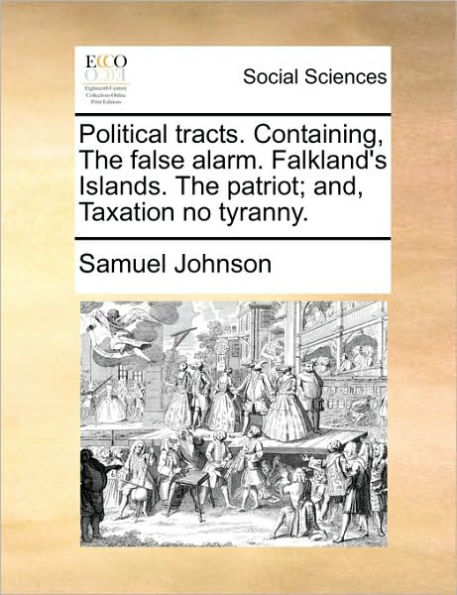 Political Tracts. Containing, the False Alarm. Falkland's Islands. Patriot; And, Taxation No Tyranny.