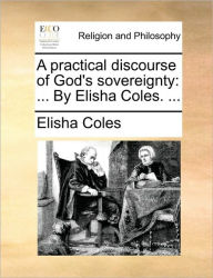 Title: A Practical Discourse of God's Sovereignty: By Elisha Coles. ..., Author: Elisha Coles Jr.