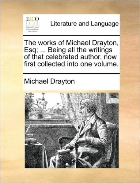 the works of Michael Drayton, Esq; ... Being all writings that celebrated author, now first collected into one volume.