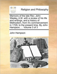 Title: Memoirs of the Late REV. John Wesley, A.M. with a Review of His Life and Writings, and a History of Methodism, from It's Commencement in 1729, to the Present Time. by John Hampson, ... Volume 3 of 3, Author: John Hampson