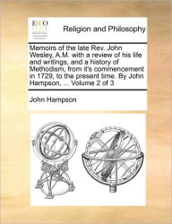 Title: Memoirs of the Late REV. John Wesley, A.M. with a Review of His Life and Writings, and a History of Methodism, from It's Commencement in 1729, to the Present Time. by John Hampson, ... Volume 2 of 3, Author: John Hampson