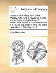 Title: Memoirs of the Late REV. John Wesley, A.M. with a Review of His Life and Writings, and a History of Methodism, from It's Commencement in 1729, to the Present Time. by John Hampson, ... Volume 1 of 3, Author: John Hampson