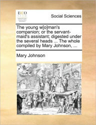 Title: The Young W[o]man's Companion; Or the Servant-Maid's Assistant; Digested Under the Several Heads ... the Whole Compiled by Mary Johnson, ..., Author: Mary Johnson Medical Record Coding - Academic Program Manager