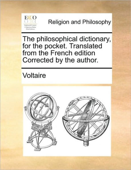 The Philosophical Dictionary, for the Pocket. Translated from the French Edition Corrected by the Author.