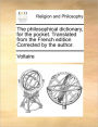 The Philosophical Dictionary, for the Pocket. Translated from the French Edition Corrected by the Author.