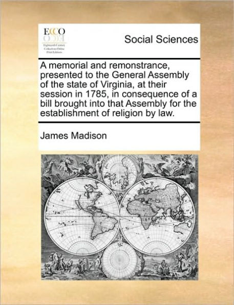 a Memorial and Remonstrance, Presented to the General Assembly of State Virginia, at Their Session 1785, Consequence Bill Brought Into That for Establishment Religion by Law.