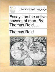 Title: Essays on the active powers of man. By Thomas Reid, ..., Author: Thomas Reid