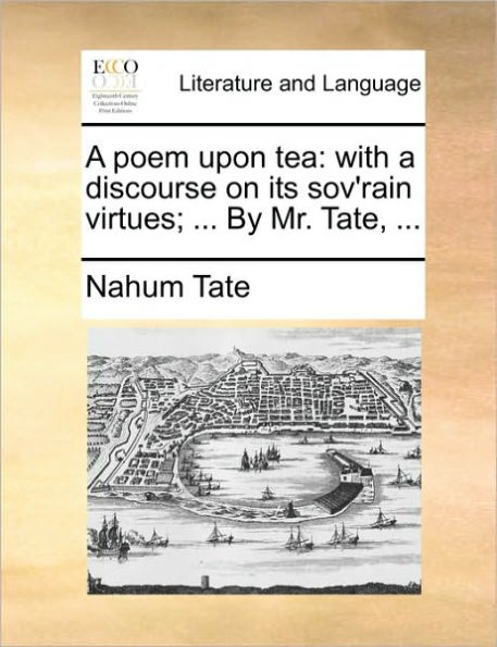 a Poem Upon Tea: With Discourse on Its Sov'rain Virtues; ... by Mr. Tate,