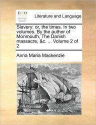 Title: Slavery: Or, the Times. in Two Volumes. by the Author of Monmouth, the Danish Massacre, &C. ... Volume 2 of 2, Author: Anna Maria MacKenzie