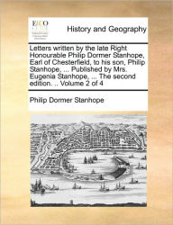 Title: Letters Written by the Late Right Honourable Philip Dormer Stanhope, Earl of Chesterfield, to His Son, Philip Stanhope, ... Published by Mrs. Eugenia Stanhope, ... the Second Edition. .. Volume 2 of 4, Author: Philip Dormer Stanhope