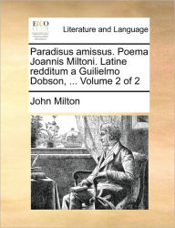 Paradisus Amissus. Poema Joannis Miltoni. Latine Redditum a Guilielmo Dobson, ... Volume 2 of 2