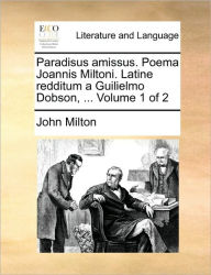 Title: Paradisus Amissus. Poema Joannis Miltoni. Latine Redditum a Guilielmo Dobson, ... Volume 1 of 2, Author: John Milton