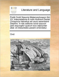 Title: Publii Ovidii Nasonis Metamorphoseon libri XV. Interpretatione & notis illustravit Daniel Chrispinus Helvetius ad usum serenissimi Delphini. In hï¿½c editione nonï¿½ noturum pars expungitor quarum loco adjiciuntar aliï¿½: et interpretatio passim emendatur, Author: Ovid