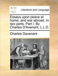 Title: Essays Upon Peace at Home, and War Abroad. in Two Parts. Part I. by Charles D'Avenant, L.L.D., Author: Charles Davenant
