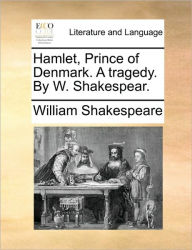 Title: Hamlet, Prince of Denmark. a Tragedy. by W. Shakespear., Author: William Shakespeare