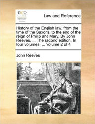 Title: History of the English Law, from the Time of the Saxons, to the End of the Reign of Philip and Mary. by John Reeves, ... the Second Edition. in Four Volumes. ... Volume 2 of 4, Author: John Reeves