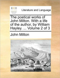 Title: The Poetical Works of John Milton. with a Life of the Author, by William Hayley. ... Volume 2 of 3, Author: John Milton