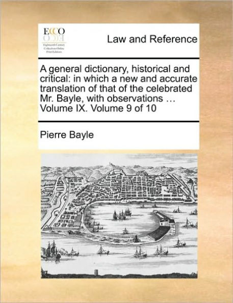 A general dictionary, historical and critical: in which a new and accurate translation of that of the celebrated Mr. Bayle