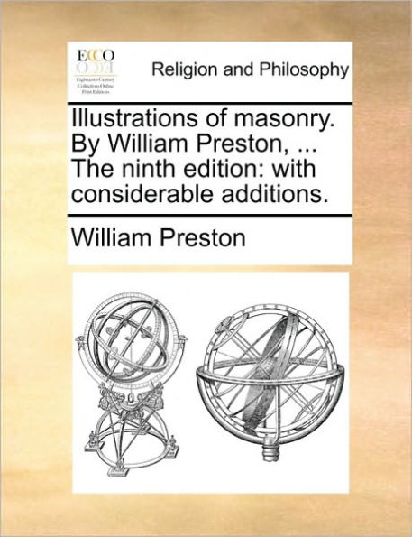 Illustrations of Masonry. by William Preston, ... the Ninth Edition: With Considerable Additions.