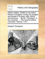 Title: Sailor's Letters. Written to His Select Friends in England, During His Voyages and Travels in Europe, Asia, Africa, and America, ... by Mr. Thompson. in Two Volumes. ... the Second Edition, Corrected. Volume 1 of 2, Author: Edward Thompson Jr.