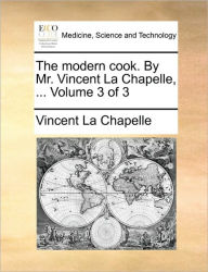 Title: The Modern Cook. by Mr. Vincent La Chapelle, ... Volume 3 of 3, Author: Vincent La Chapelle