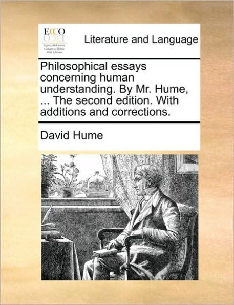 Philosophical Essays Concerning Human Understanding. by Mr. Hume, ... the Second Edition. with Additions and Corrections.