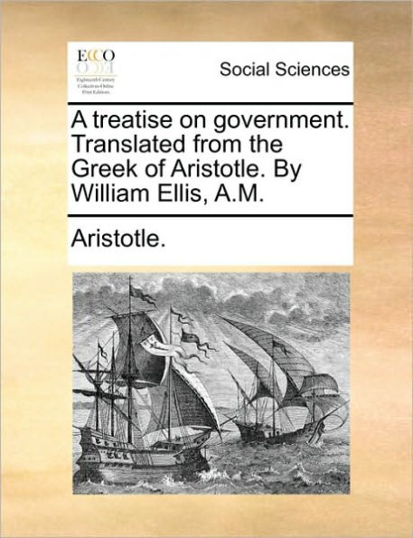 A Treatise on Government. Translated from the Greek of Aristotle. by William Ellis, A.M.