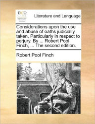 Title: Considerations Upon the Use and Abuse of Oaths Judicially Taken. Particularly in Respect to Perjury. by ... Robert Pool Finch, ... the Second Edition., Author: Robert Pool Finch