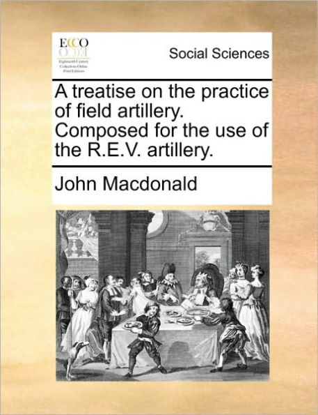 A Treatise on the Practice of Field Artillery. Composed for Use R.E.V.