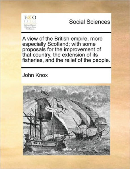 A View of the British Empire, More Especially Scotland; With Some Proposals for Improvement That Country, Extension Its Fisheries, and Relief People.