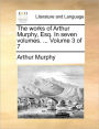 The Works of Arthur Murphy, Esq. in Seven Volumes. ... Volume 3 of 7