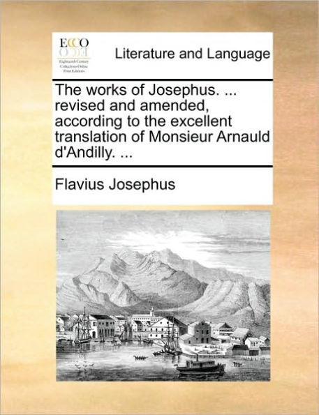 the works of Josephus. ... revised and amended, according to excellent translation Monsieur Arnauld d'Andilly.