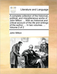 Title: A complete collection of the historical, political, and miscellaneous works of John Milton: ... With an historical and critical account of the life and writings of the author; ... In two volumes. ... Volume 2 of 2, Author: John Milton