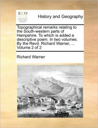 Title: Topographical Remarks Relating to the South-Western Parts of Hampshire. to Which Is Added a Descriptive Poem. in Two Volumes. by the Revd. Richard Warner, ... Volume 2 of 2, Author: Richard Warner
