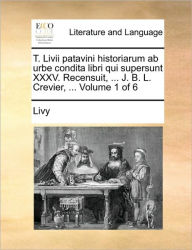 Title: T. Livii patavini historiarum ab urbe condita libri qui supersunt XXXV. Recensuit, ... J. B. L. Crevier, ... Volume 1 of 6, Author: Livy