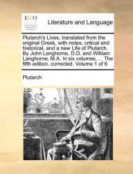 Title: Plutarch's Lives, Translated from the Original Greek, with Notes, Critical and Historical, and a New Life of Plutarch. by John Langhorne, D.D. and William Langhorne, M.A. in Six Volumes. ... the Fifth Edition, Corrected. Volume 1 of 6, Author: Plutarch