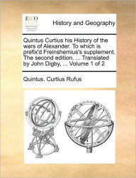 Title: Quintus Curtius His History of the Wars of Alexander. to Which Is Prefix'd Freinshemius's Supplement. the Second Edition. ... Translated by John Digby, ... Volume 1 of 2, Author: Quintus Curtius Rufus