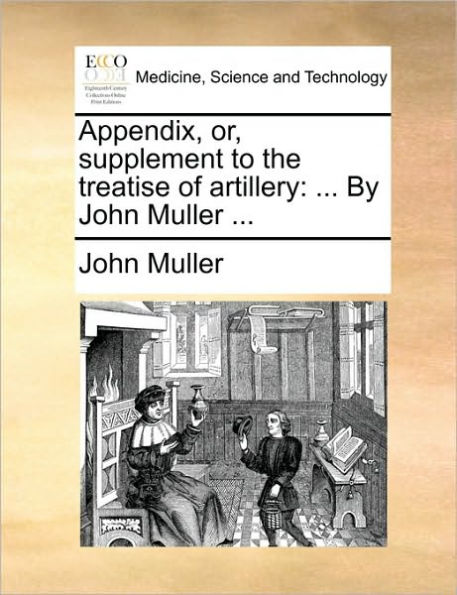 Appendix, Or, Supplement to the Treatise of Artillery: ... by John Muller