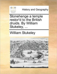 Title: Stonehenge a Temple Restor'd to the British Druids. by William Stukeley, ..., Author: William Stukeley