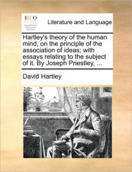 Title: Hartley's Theory of the Human Mind, on the Principle of the Association of Ideas; With Essays Relating to the Subject of It. by Joseph Priestley, ..., Author: David Hartley Com
