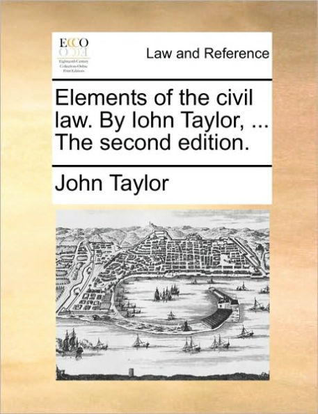 Elements of The civil law. By Iohn Taylor, ... second edition.