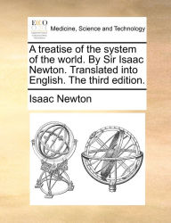 Title: A treatise of the system of the world. By Sir Isaac Newton. Translated into English. The third edition., Author: Isaac Newton Sir