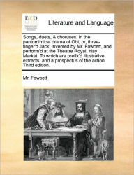 Title: Songs, Duets, & Choruses, in the Pantomimical Drama of Obi, Or, Three-Finger'd Jack: Invented by Mr. Fawcett, and Perform'd at the Theatre Royal, Hay Market. to Which Are Prefix'd Illustrative Extracts, and a Prospectus of the Action. Third Edition., Author: MR Fawcett