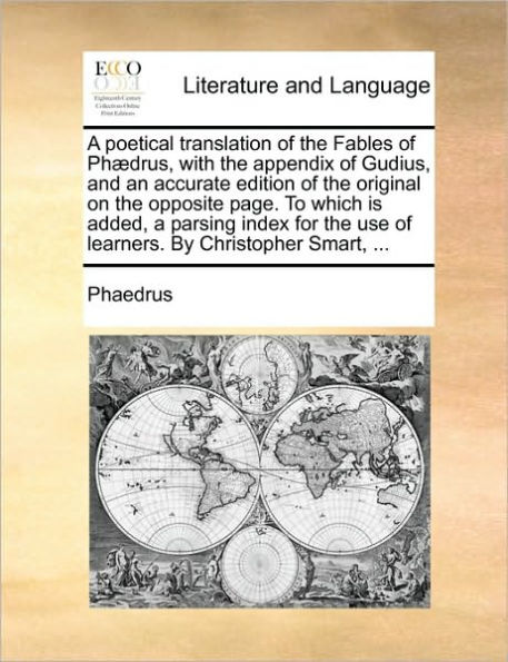 A Poetical Translation of the Fables of PH]Drus, with the Appendix of Gudius, and an Accurate Edition of the Original on the Opposite Page. to Which Is Added, a Parsing Index for the Use of Learners. by Christopher Smart, ...