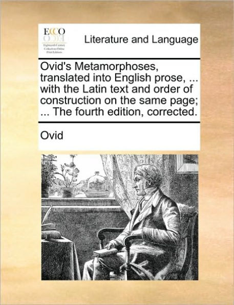 Ovid's Metamorphoses, translated into English prose, ... with the Latin text and order of construction on the same page; ... The fourth edition, corrected.