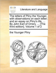 Title: The letters of Pliny the Younger, with observations on each letter; and an essay on Pliny's life, ... By John Earl of Orrery. ... [The third edition]. Volume 1 of 2, Author: Pliny The