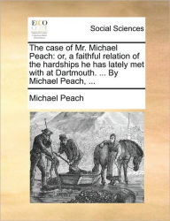 Title: The Case of Mr. Michael Peach: Or, a Faithful Relation of the Hardships He Has Lately Met with at Dartmouth. ... by Michael Peach, ..., Author: Michael Peach