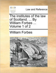 Title: The institutes of the law of Scotland. ... By William Forbes ... Volume 1 of 2, Author: William Forbes