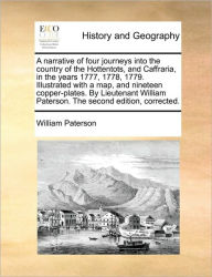 Title: A Narrative of Four Journeys Into the Country of the Hottentots, and Caffraria, in the Years 1777, 1778, 1779. Illustrated with a Map, and Nineteen Copper-Plates. by Lieutenant William Paterson. the Second Edition, Corrected., Author: William Paterson