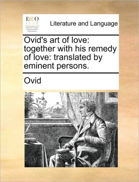 Ovid's Art of Love: Together with His Remedy Translated by Eminent Persons.